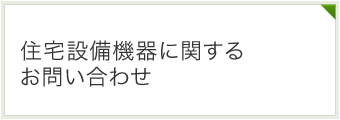 住宅設備機器に関するお問い合わせ