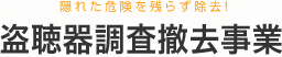 隠れた危険を残らず除去！　盗聴器調査撤去事業