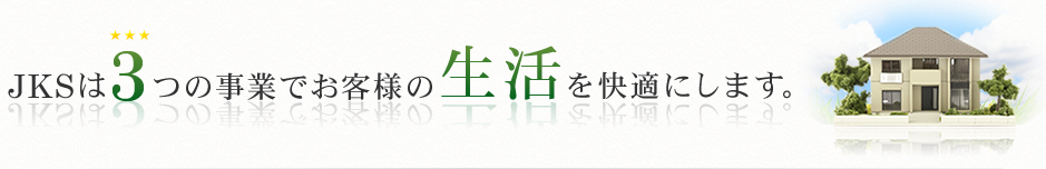 JKSは３つの事業でお客様の生活を快適にします。